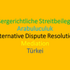 Arabuluculuk / Mediation in Zivilsachen in der Türkei (Alternative Dispute Resolution)