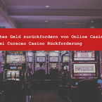 Rückforderung von Online-Casino Spielverlusten gegenüber Curacao-Casinos? Möglich!